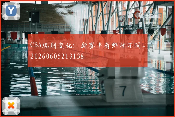 CBA规则变化：新赛季有哪些不同_20260605213138