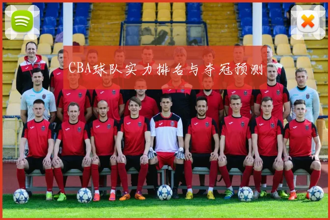 CBA球队实力排名与夺冠预测