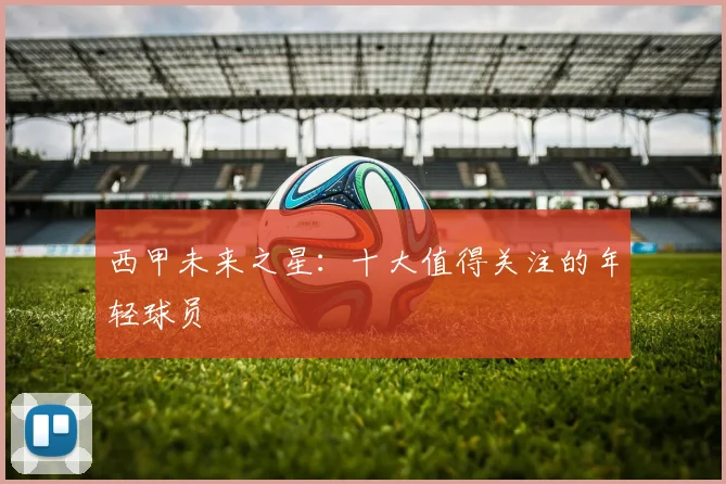 西甲未来之星：十大值得关注的年轻球员