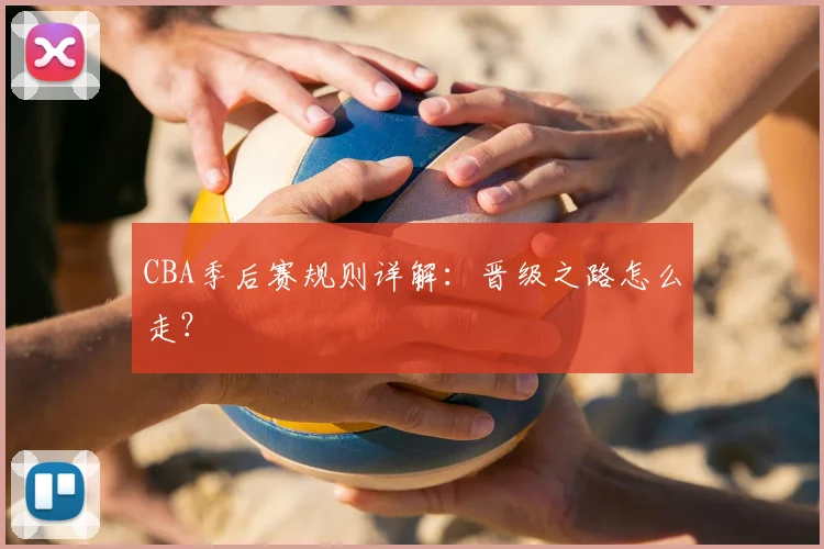 CBA季后赛规则详解:晋级之路怎么走?
