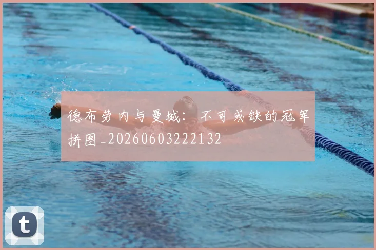 德布劳内与曼城：不可或缺的冠军拼图_20260603222132