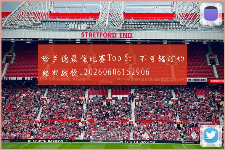 哈兰德最佳比赛Top 5：不可错过的经典战役_20260606152906