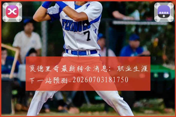莫德里奇最新转会消息：职业生涯下一站预测_20260703181750