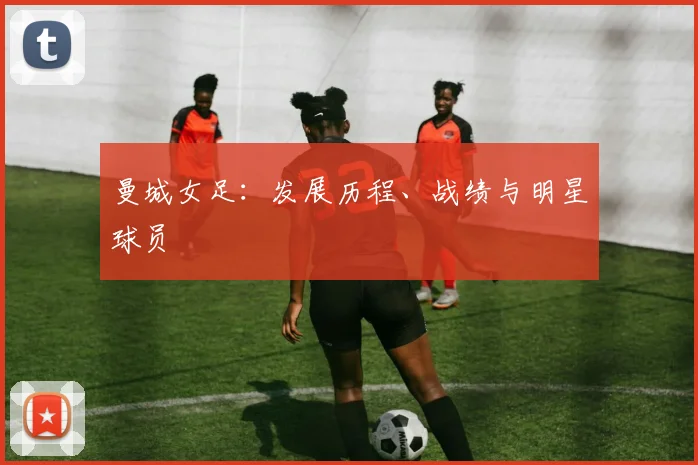 曼城女足：发展历程、战绩与明星球员
