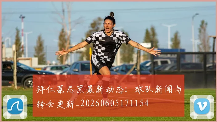拜仁慕尼黑最新动态：球队新闻与转会更新_20260605171154