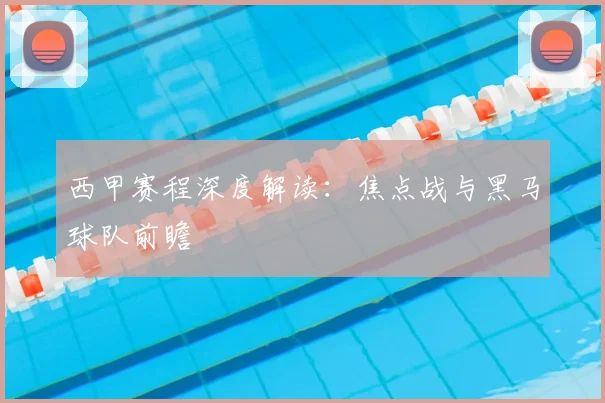 西甲赛程深度解读：焦点战与黑马球队前瞻