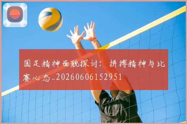 国足精神面貌探讨:拼搏精神与比赛心态_20260606152951