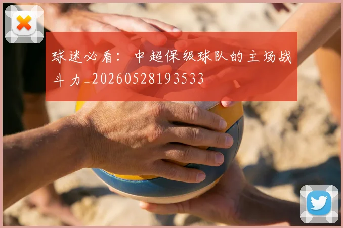 球迷必看：中超保级球队的主场战斗力_20260528193533