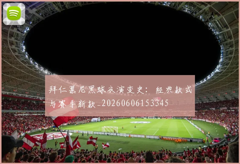 拜仁慕尼黑球衣演变史：经典款式与赛季新款_20260606153345