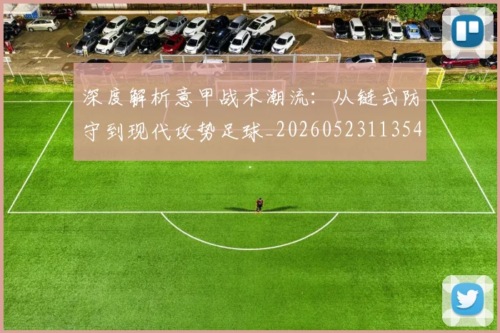 深度解析意甲战术潮流：从链式防守到现代攻势足球_20260523113548