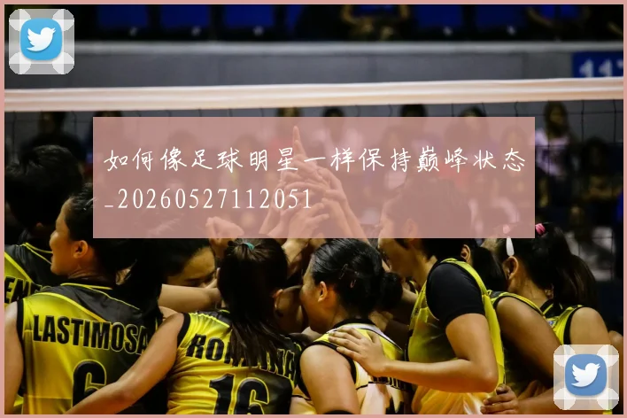 如何像足球明星一样保持巅峰状态_20260527112051