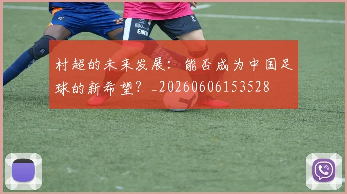 村超的未来发展：能否成为中国足球的新希望？_20260606153528