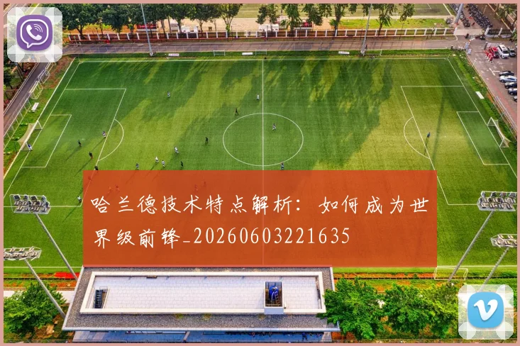 哈兰德技术特点解析：如何成为世界级前锋_20260603221635