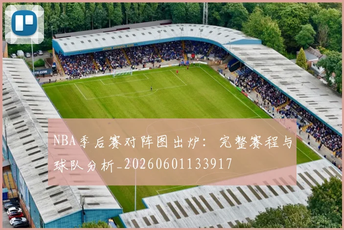 NBA季后赛对阵图出炉：完整赛程与球队分析_20260601133917