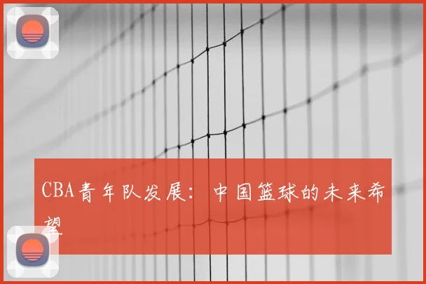 CBA青年队发展：中国篮球的未来希望