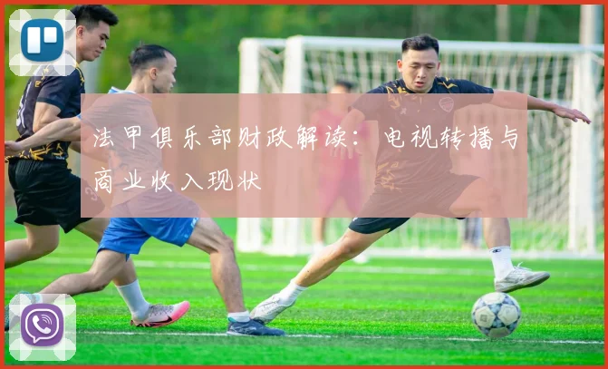 法甲俱乐部财政解读：电视转播与商业收入现状
