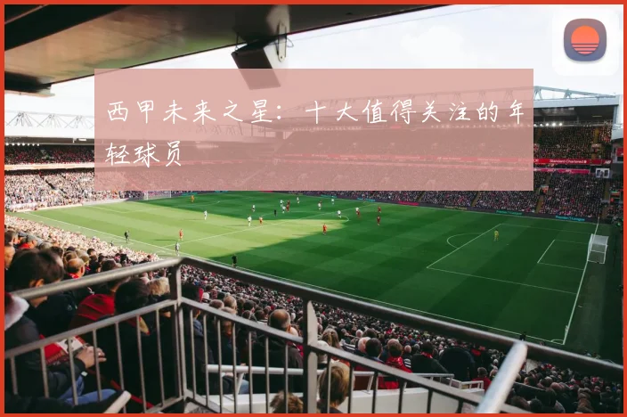 西甲未来之星：十大值得关注的年轻球员