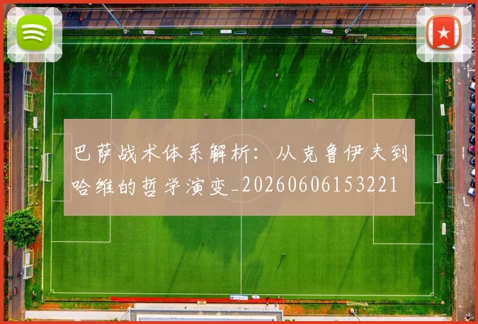 巴萨战术体系解析：从克鲁伊夫到哈维的哲学演变_20260606153221