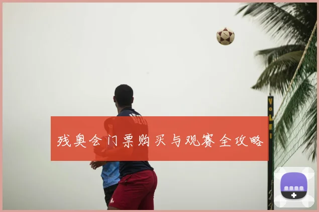 残奥会门票购买与观赛全攻略