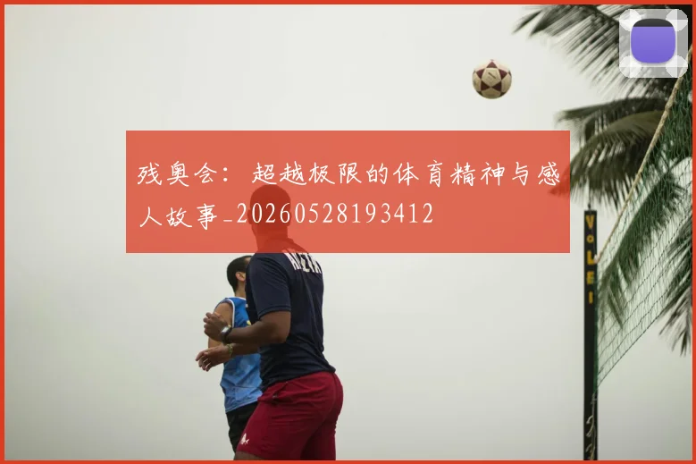 残奥会：超越极限的体育精神与感人故事_20260528193412