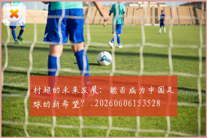 村超的未来发展：能否成为中国足球的新希望？_20260606153528