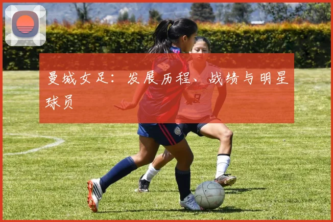 曼城女足：发展历程、战绩与明星球员