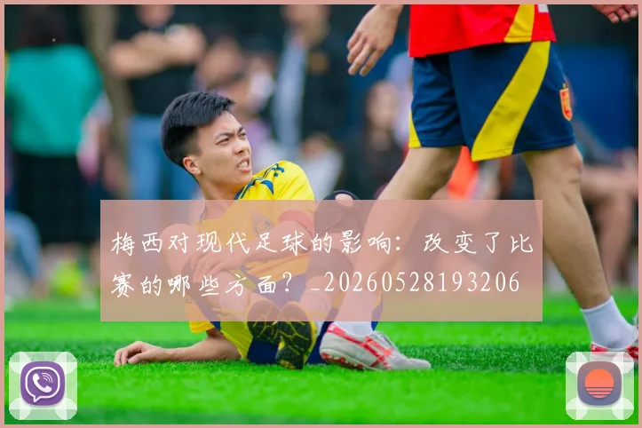 梅西对现代足球的影响：改变了比赛的哪些方面？_20260528193206