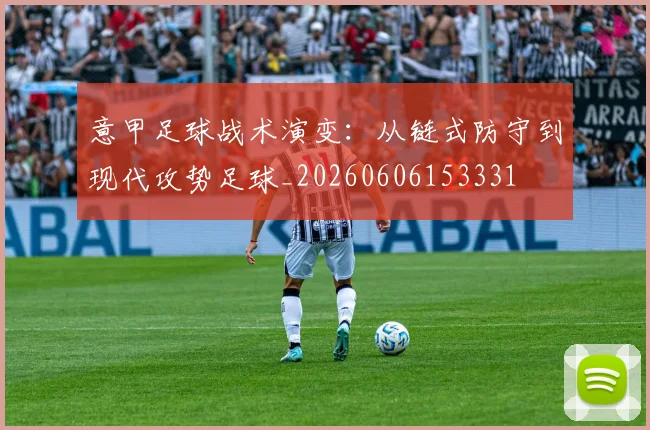 意甲足球战术演变：从链式防守到现代攻势足球_20260606153331
