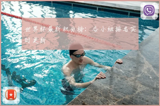 世界杯最新积分榜:各小组排名实时更新