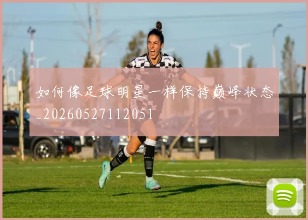 如何像足球明星一样保持巅峰状态_20260527112051