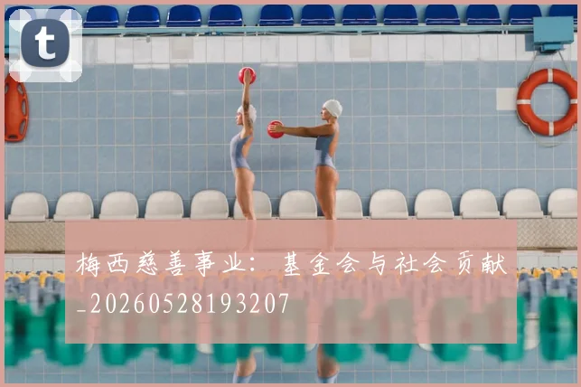 梅西慈善事业：基金会与社会贡献_20260528193207