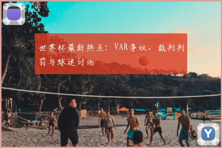 世界杯最新热点：VAR争议、裁判判罚与球迷讨论