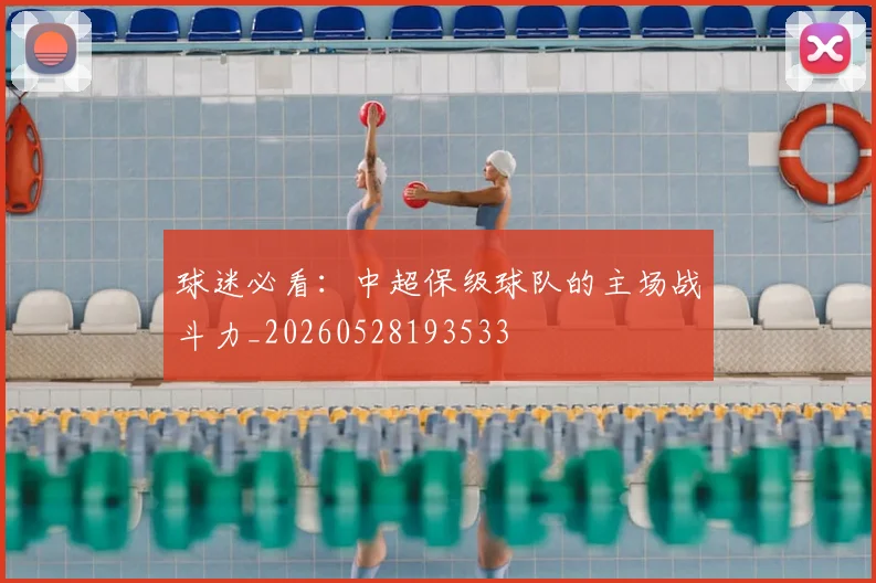 球迷必看：中超保级球队的主场战斗力_20260528193533