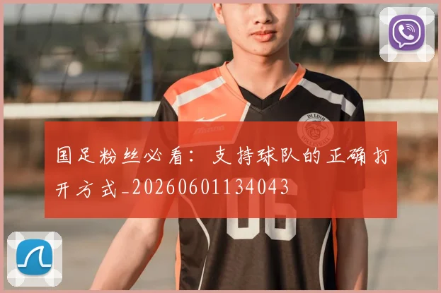 国足粉丝必看：支持球队的正确打开方式_20260601134043