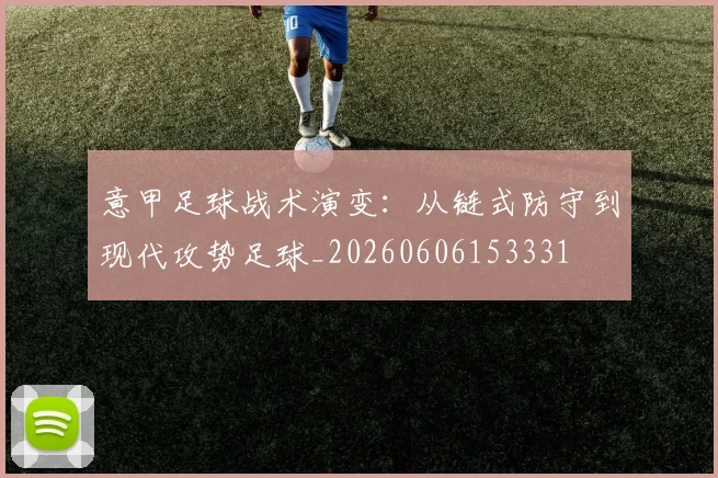 意甲足球战术演变：从链式防守到现代攻势足球_20260606153331