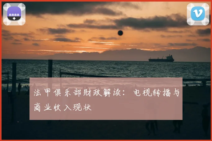 法甲俱乐部财政解读:电视转播与商业收入现状