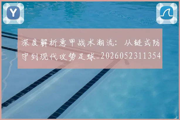 深度解析意甲战术潮流：从链式防守到现代攻势足球_20260523113548